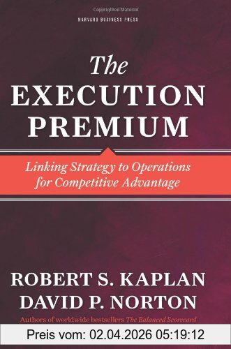 Kaplan, Stuart R. Execution Premium, Linking Strategy To Operations For Competitive Advantage