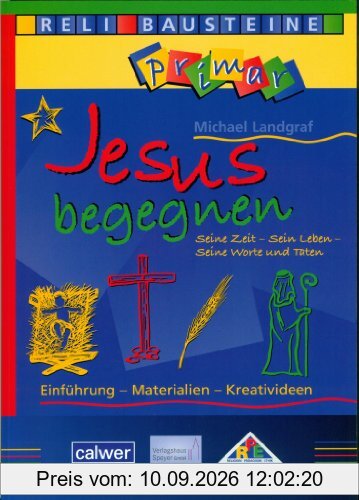 Jesus begegnen Seine Zeit - Sein Leben - Seine Worte und Taten: Einführung - Materialien - Kreativideen