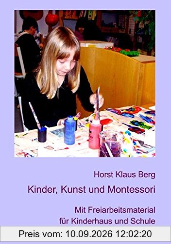 Kinder, Kunst und Montessori: Mit Freiarbeitsmaterial für Kinderhaus und Schule