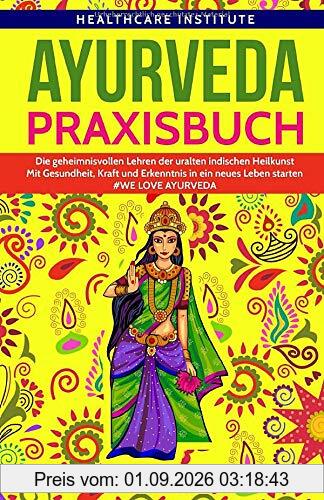 Ayurveda: Praxisbuch - Die geheimnisvollen Lehren der uralten indischen Heilkunst. Mit Gesundheit, Kraft und Erkenntnis in ein neues Leben starten! #WE LOVE AYURVEDA