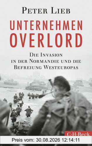 Unternehmen Overlord: Die Invasion in der Normandie und die Befreiung Westeuropas