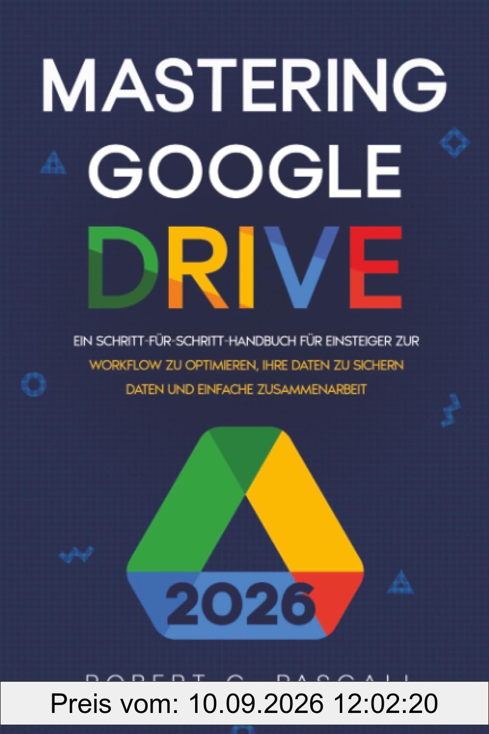Mastering Google Drive: Ein Schritt-für-Schritt-Handbuch für Einsteiger zur Workflow zu optimieren, Ihre Daten zu sichern Daten und einfache Zusammenarbeit