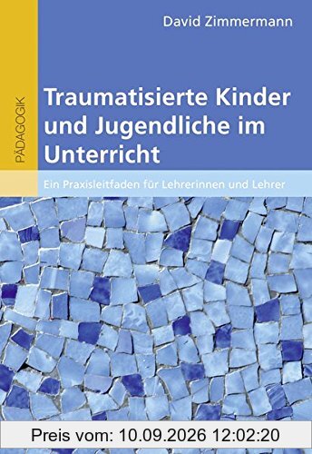 Traumatisierte Kinder und Jugendliche im Unterricht: Ein Praxisleitfaden für Lehrerinnen und Lehrer