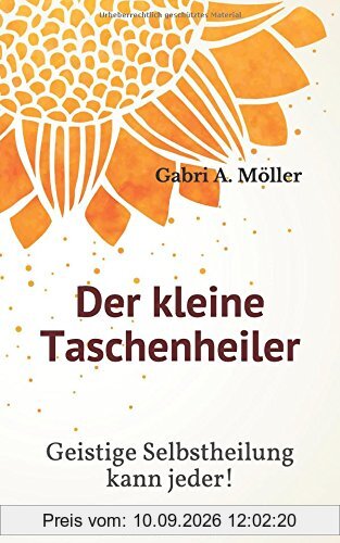 Der kleine Taschenheiler: Geistige Selbstheilung kann jeder!