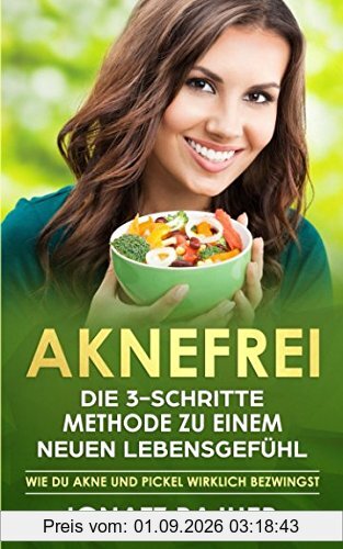 Aknefrei: Die 3-Schritte Methode zu einem neuen Lebensgefühl (Wie du Akne und Pickel wirklich bezwingst)