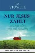 Nur Jesus zählt: Seine Nähe erleben, seine Liebe weitergeben