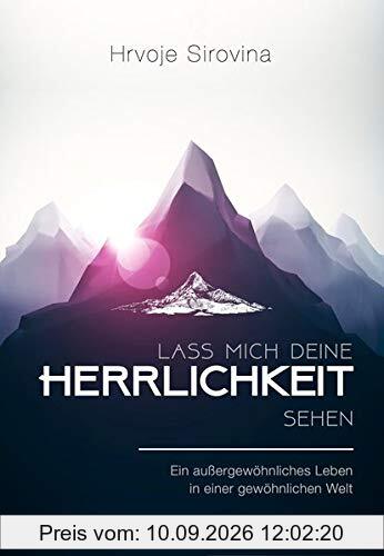Lass mich deine Herrlichkeit sehen: Ein außergewöhnliches Leben in einer gewöhnlichen Welt