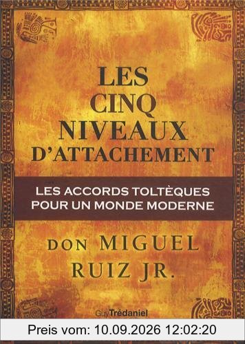 Les cinq niveaux d'attachement : les accords toltèques pour un monde moderne