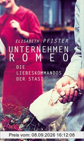 Unternehmen Romeo. Die Liebeskommandos der Stasi