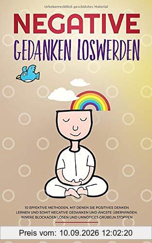 Negative Gedanken loswerden: 10 effektive Methoden, mit denen Sie positives Denken lernen und somit negative Gedanken und Ängste überwinden. Innere Blockaden lösen und unnötiges Grübeln stoppen.