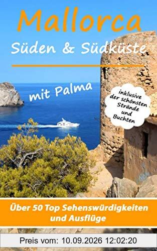Mallorca - Süden & Südküste mit Palma: Über 50 Top Sehenswürdigkeiten und Ausflüge inklusive der schönsten Strände und Buchten