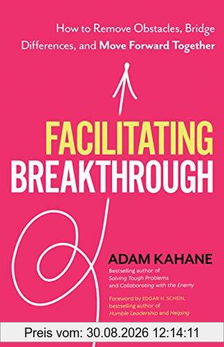 Facilitating Breakthrough: How to Remove Obstacles, Bridge Differences, and Move Forward Together