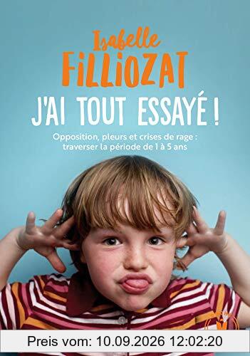J'ai tout essayé ! : opposition, pleurs et crises de rage : traverser sans dommage la période de 1 à 5 ans