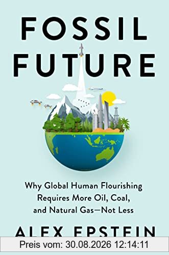 Fossil Future: Why Global Human Flourishing Requires More Oil, Coal, and Natural Gas--Not Less