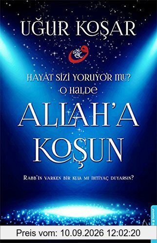 Allah'a Kosun: Dünya Sizi yoruyor mu? O Halde Allah'a Kosun - Rabbin Varken Bir Kula mi Ihtiyac Duyarsin