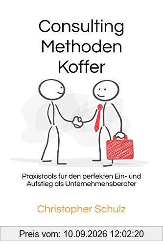 Consulting Methodenkoffer: Praxistools für den perfekten Ein- und Aufstieg als Unternehmensberater