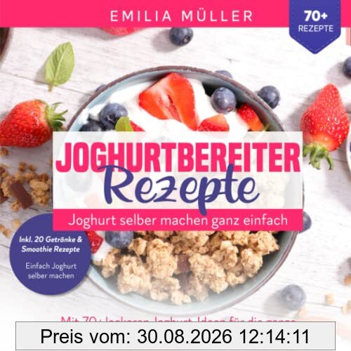 Joghurtbereiter Rezepte - Joghurt selber machen ganz einfach: Mit 70+ leckeren Joghurts für die ganze Familie. Mit und ohne Joghurtbereiter