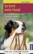 So lernt mein Hund: Der Schlüssel für die erfolgreiche Erziehung und Ausbildung