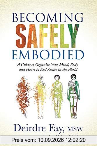 Becoming Safely Embodied: A Guide to Organize Your Mind, Body and Heart to Feel Secure in the World