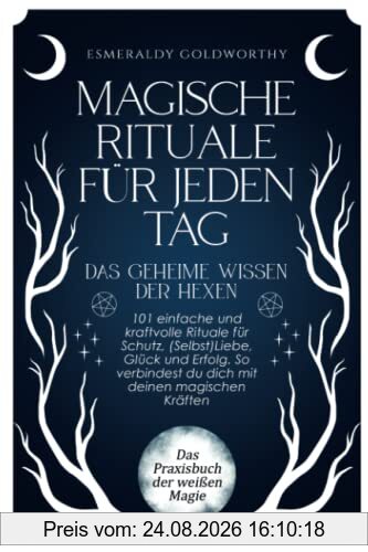Magische Rituale für jeden Tag - Das geheime Wissen der Hexen: 101 einfache und kraftvolle Rituale für Schutz, (Selbst)Liebe, Glück und Erfolg. So verbindest du dich mit deinen magischen Kräften
