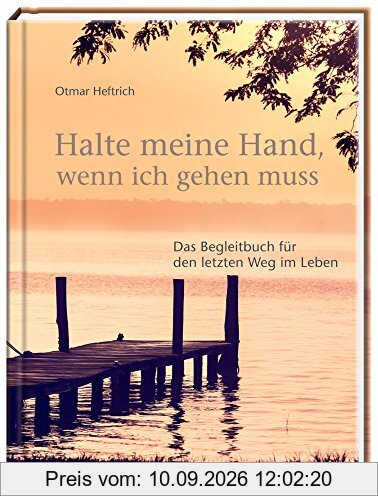 Halte meine Hand, wenn ich gehen muss: Das Begleitbuch für den letzten Weg im Leben