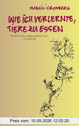 Wie ich verlernte, Tiere zu essen: mit dem Comic "Happy without meat" von Linguini: mit dem Comic Happy without meat von Linguini