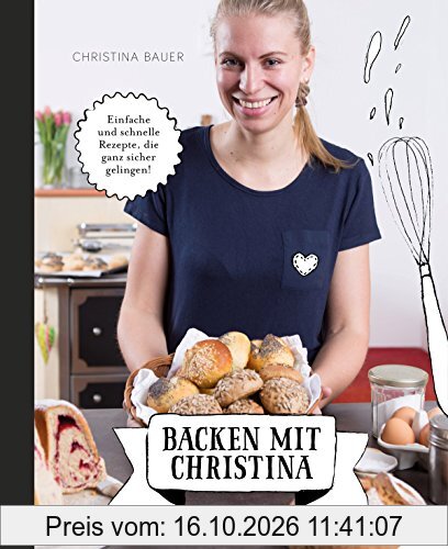 Backen mit Christina: Einfache und schnelle Rezepte, die ganz sicher gelingen