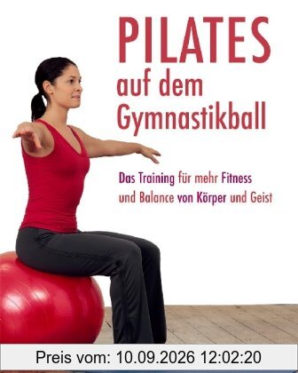 Pilates auf dem Gymnastikball: Das Training für mehr Fitness und Balance von Körper und Geist
