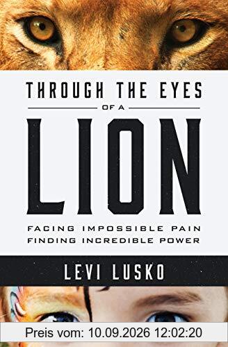 Through the Eyes of a Lion: Facing Impossible Pain, Finding Incredible Power