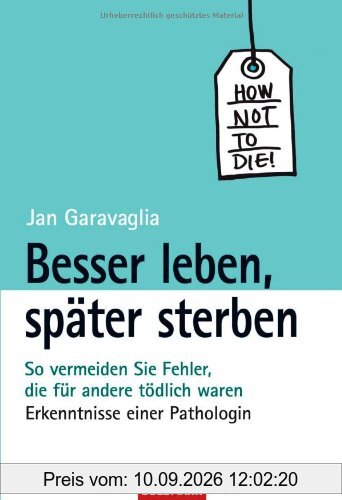 Besser leben, später sterben -: So vermeiden Sie Fehler, die für andere tödlich waren - Erkenntnisse einer Pathologin -