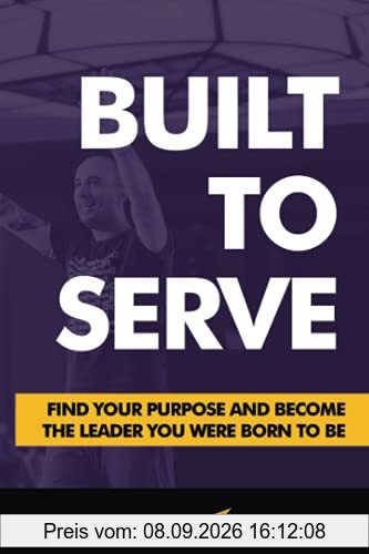 Built to Serve: Find Your Purpose and Become the Leader You Were Born to Be