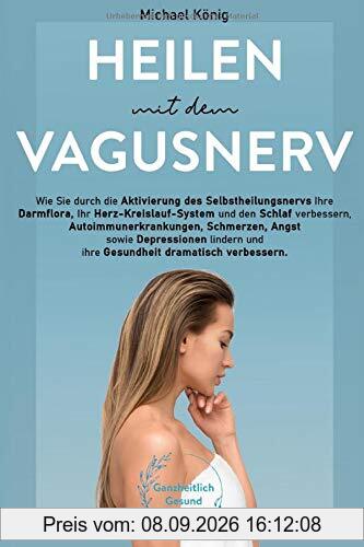 Heilen mit dem Vagusnerv: Praxisbuch: Wie Sie mit dem Selbstheilungsnerv die Darmflora, das Herz-Kreislaufsystem und den Schlaf verbessern, Schmerzen lindern und die Gesundheit dramatisch verbessern!
