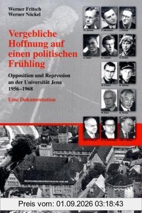 Vergebliche Hoffnung auf einen politischen Frühling: Opposition und Repression an der Universität Jena (1956-1968). Eine Dokumentation