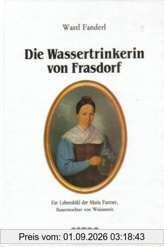 Die Wassertrinkerin von Frasdorf: Ein Lebensbild der Maria Furtner