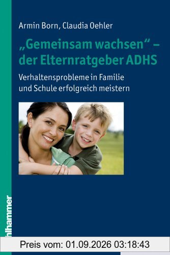 ''Gemeinsam wachsen'' - der Elternratgeber ADHS: Verhaltensprobleme in Familie und Schule erfolgreich meistern