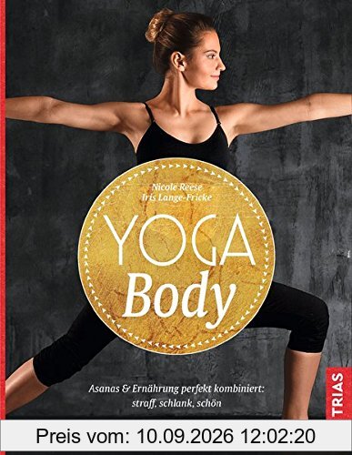 Yoga Body: Asanas & Ernährung perfekt kombiniert: straff, schlank, schön