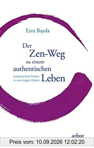 Der Zen-Weg zu einem authentischen Leben: Gelassenheit finden in unruhigen Zeiten