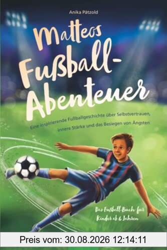 Matteos Fußball-Abenteuer | Eine inspirierende Fußballgeschichte über Selbstvertrauen, innere Stärke und das Besiegen von Ängsten - Das Fußall-Buch für Kinder ab 6 Jahren