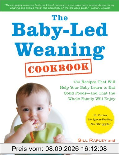 The Baby-Led Weaning Cookbook: 130 Recipes That Will Help Your Baby Learn to Eat Solid Foods and That the Whole Family Will Enjoy