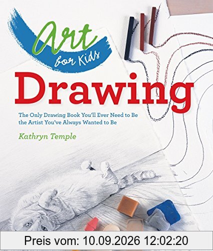 Art for Kids: Drawing: The Only Drawing Book You'll Ever Need to Be the Artist You've Always Wanted to Be