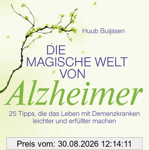 Die magische Welt von Alzheimer: 25 Tipps, die das Leben mit Demenzkranken leichter und erfüllter machen
