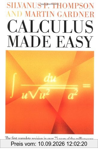 Calculus Made Easy: Being a Very-Simplest Introduction to Those Beautiful Methods of Reckoning Which Are Generally Called by the Terrifying Names of the Differential Calculus and the Integral Calculus