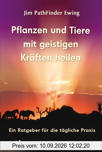 Pflanzen und Tiere mit geistigen Kräften heilen: Ein Ratgeber für die tägliche Praxis