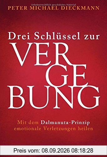 Drei Schlüssel zur Vergebung: Mit dem Dalmanuta-Prinzip emotionale Verletzungen heilen