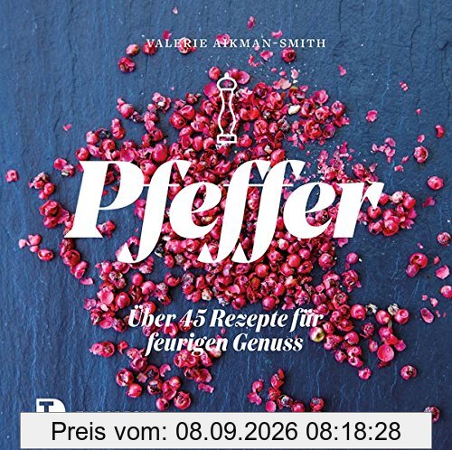 Pfeffer: Über 45 Rezepte für feurigen Genuss