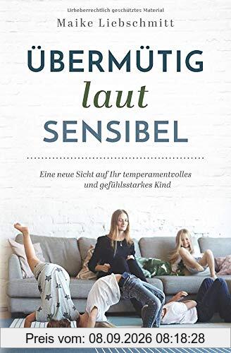 Übermütig - laut - sensibel: Eine neue Sicht auf Ihr temperamentvolles und gefühlsstarkes Kind