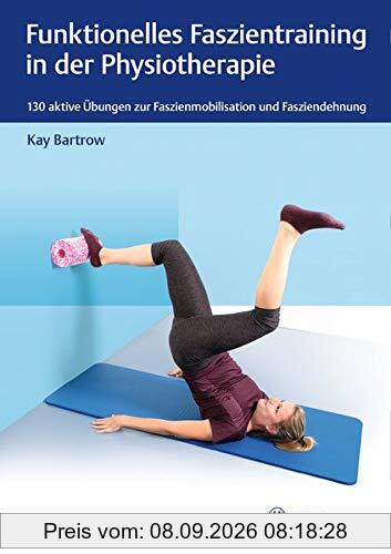 Funktionelles Faszientraining in der Physiotherapie: 130 aktive Übungen zur Faszienmobilisation und Fasziendehnung (Physiofachbuch)