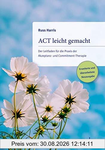 ACT leicht gemacht: Der Leitfaden für die Praxis der Akzeptanz- und Commitment-Therapie. Erweiterte und überarbeitete Neuausgabe