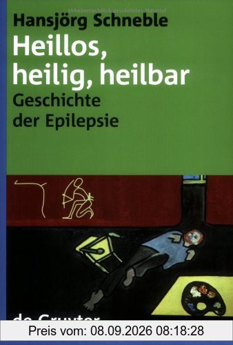 Heillos, heilig, heilbar. Die Geschichte der Epilepsie von den Anfängen bis heute: Die Geschichte Der Epilepsie Von Den Anfangen Bis Heute