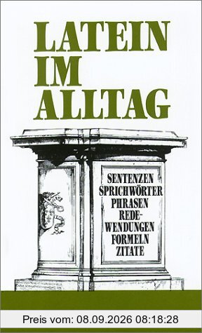 Latein im Alltag: Alphabetisch geordnetes Nachschlagewerk von lateinischen Sentenzen, Sprichwörtern, Phrasen, Floskeln, Redewendungen, Zitaten und ... 850 Stichwörtern aus allen Lebensbereichen